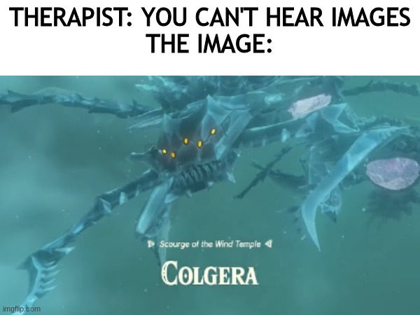 *Insert clever title here* | THERAPIST: YOU CAN'T HEAR IMAGES
THE IMAGE: | image tagged in gaming,clorega | made w/ Imgflip meme maker