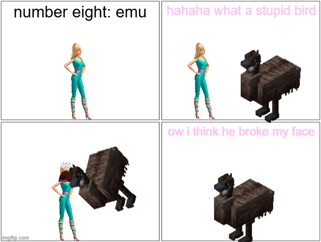 barbie mocks an emu and gets karma | number eight: emu; hahaha what a stupid bird; ow i think he broke my face | image tagged in memes,blank comic panel 2x2,barbie dies,pwned,karma,emu | made w/ Imgflip meme maker