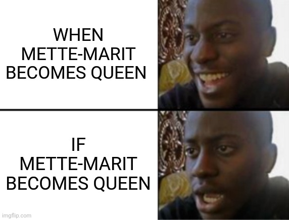 Oh yeah! Oh no... | WHEN METTE-MARIT BECOMES QUEEN; IF METTE-MARIT BECOMES QUEEN | image tagged in oh yeah oh no,this is depressing and bad omen-y i'm sorry,crown princess mette-marit | made w/ Imgflip meme maker