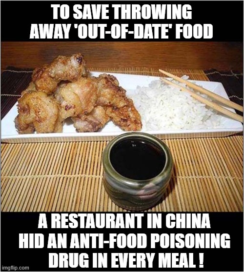 You Have To Admire The Genius Of This Plan ! | TO SAVE THROWING AWAY 'OUT-OF-DATE' FOOD; A RESTAURANT IN CHINA
HID AN ANTI-FOOD POISONING
 DRUG IN EVERY MEAL ! | image tagged in chinese food,food poisoning,genius,plan | made w/ Imgflip meme maker