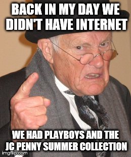 Back In My Day Meme | BACK IN MY DAY WE DIDN'T HAVE INTERNET WE HAD PLAYBOYS AND THE JC PENNY SUMMER COLLECTION | image tagged in memes,back in my day | made w/ Imgflip meme maker