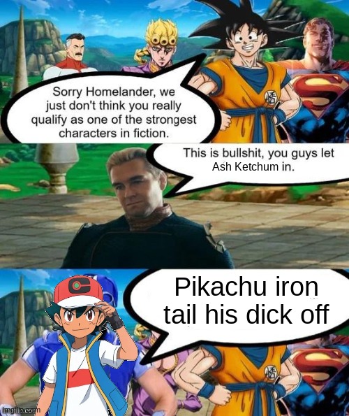 Strongest characters in fiction | Ash Ketchum; Pikachu iron tail his dick off | image tagged in strongest characters in fiction | made w/ Imgflip meme maker