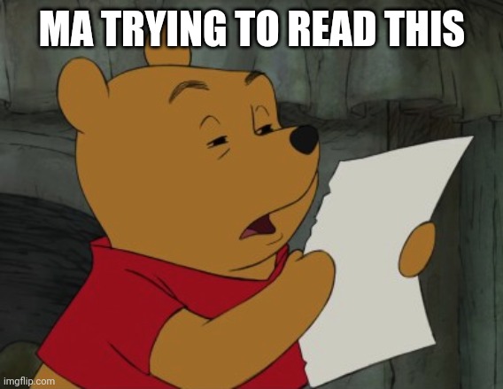 Winnie the Pooh reading | MA TRYING TO READ THIS | image tagged in winnie the pooh reading | made w/ Imgflip meme maker