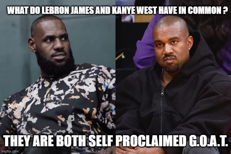 Self proclaimed G.O.A.T. | WHAT DO LEBRON JAMES AND KANYE WEST HAVE IN COMMON ? THEY ARE BOTH SELF PROCLAIMED G.O.A.T. | image tagged in lebron james,kanye west | made w/ Imgflip meme maker