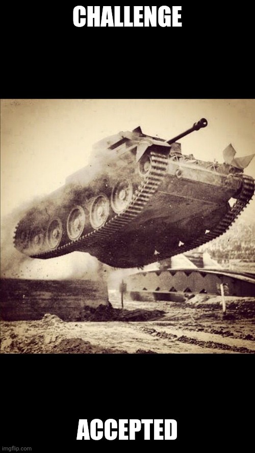 Tanks away | CHALLENGE ACCEPTED | image tagged in tanks away | made w/ Imgflip meme maker