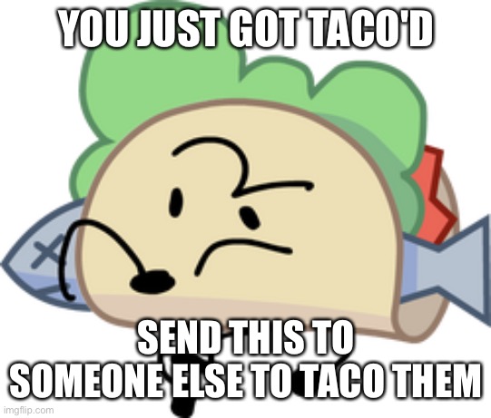 Taco BFDI | YOU JUST GOT TACO'D SEND THIS TO SOMEONE ELSE TO TACO THEM | image tagged in taco bfdi | made w/ Imgflip meme maker