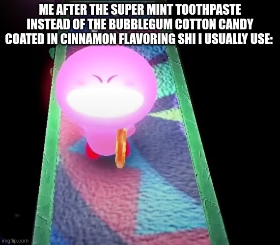 ME AFTER THE SUPER MINT TOOTHPASTE INSTEAD OF THE BUBBLEGUM COTTON CANDY COATED IN CINNAMON FLAVORING SHI I USUALLY USE: | image tagged in kirby lightbulb mouth | made w/ Imgflip meme maker