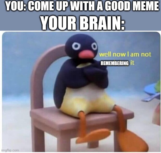 Thə tags are wɛird | YOU: COME UP WITH A GOOD MEME; YOUR BRAIN:; REMEMBERING | image tagged in well now i'm not doing it,axolotl | made w/ Imgflip meme maker