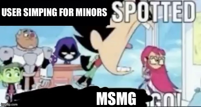 ____ spotted ____ go! | USER SIMPING FOR MINORS; MSMG | image tagged in ____ spotted ____ go | made w/ Imgflip meme maker