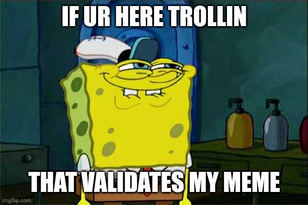 Don't You Squidward Meme | IF UR HERE TROLLIN THAT VALIDATES MY MEME | image tagged in memes,don't you squidward | made w/ Imgflip meme maker