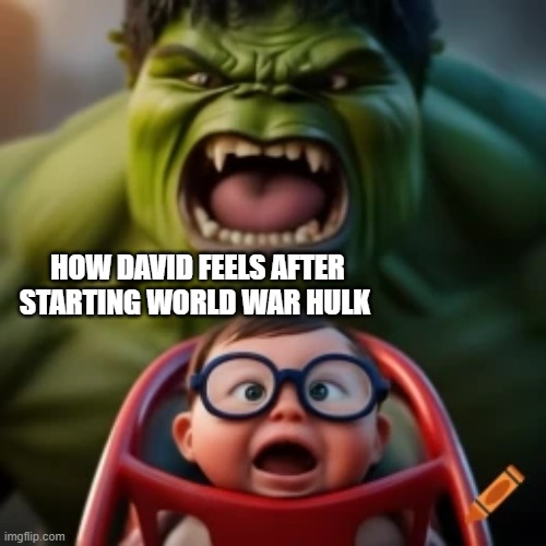 world war hulk | HOW DAVID FEELS AFTER STARTING WORLD WAR HULK | image tagged in hulk | made w/ Imgflip meme maker