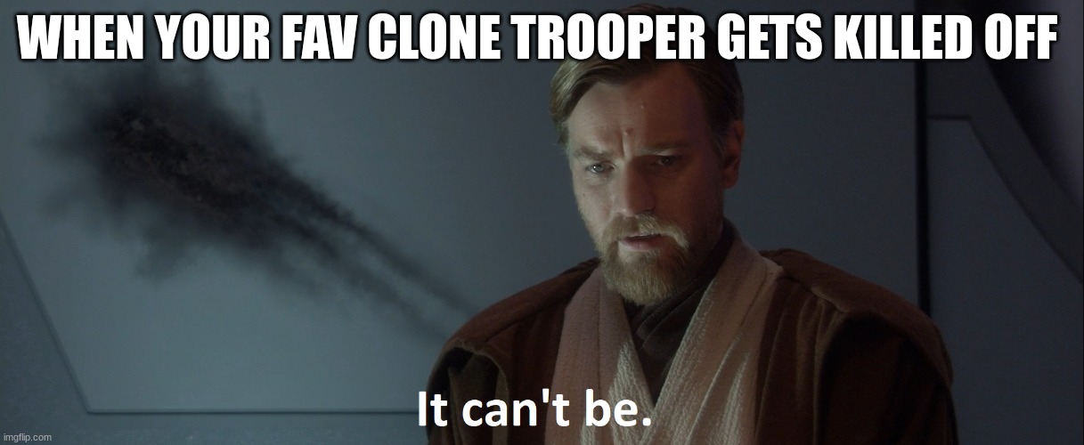 obi wan kenobi | WHEN YOUR FAV CLONE TROOPER GETS KILLED OFF | image tagged in obi wan kenobi | made w/ Imgflip meme maker