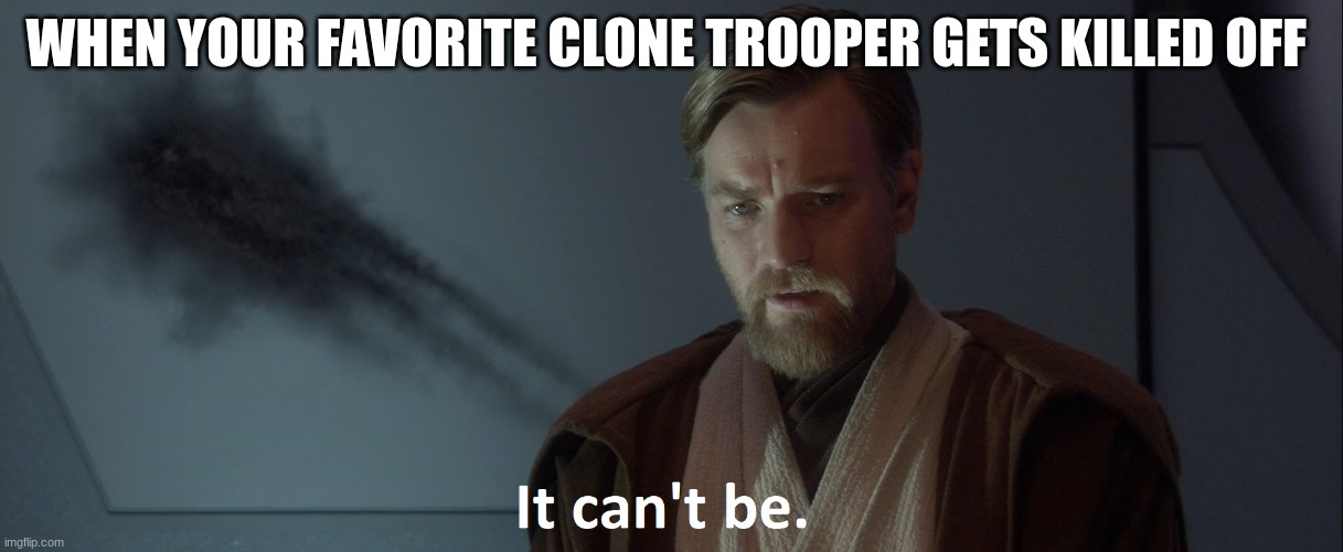 obi wan kenobi | WHEN YOUR FAVORITE CLONE TROOPER GETS KILLED OFF | image tagged in obi wan kenobi | made w/ Imgflip meme maker