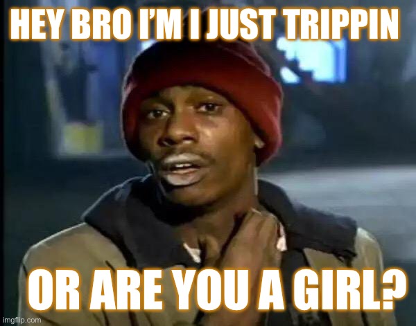 Y'all Got Any More Of That Meme | HEY BRO I’M I JUST TRIPPIN; OR ARE YOU A GIRL? | image tagged in memes,y'all got any more of that | made w/ Imgflip meme maker