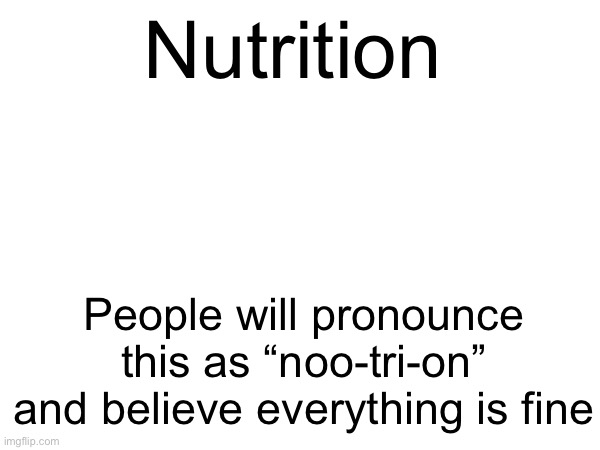 Nutrition; People will pronounce this as “noo-tri-on” and believe everything is fine | made w/ Imgflip meme maker