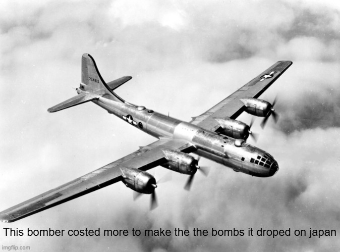 True, somehow | This bomber costed more to make the the bombs it droped on japan | image tagged in b29 | made w/ Imgflip meme maker