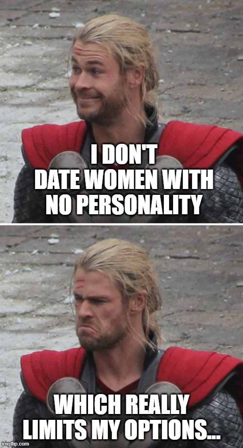 No Personality | I DON'T DATE WOMEN WITH NO PERSONALITY; WHICH REALLY LIMITS MY OPTIONS... | image tagged in thor happy then sad | made w/ Imgflip meme maker