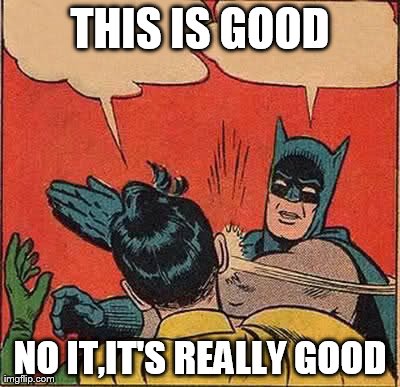 THIS IS GOOD NO IT,IT'S REALLY GOOD | image tagged in memes,batman slapping robin | made w/ Imgflip meme maker