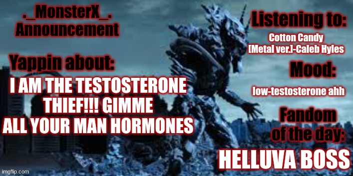 GIMME I HAVE TOO MUCH ESTROGEN | Cotton Candy [Metal ver.]-Caleb Hyles; I AM THE TESTOSTERONE THIEF!!! GIMME ALL YOUR MAN HORMONES; low-testosterone ahh; HELLUVA BOSS | image tagged in monster x announcement template | made w/ Imgflip meme maker