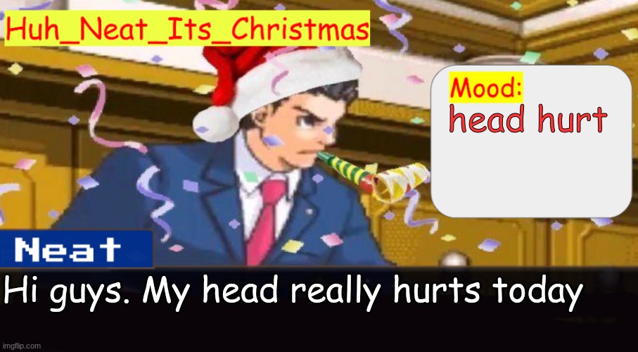 Neat's christmas temp | head hurt; Hi guys. My head really hurts today | image tagged in neat's christmas temp | made w/ Imgflip meme maker