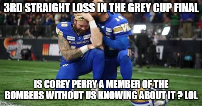 3rd straight loss for the Winnipeg Bombers | 3RD STRAIGHT LOSS IN THE GREY CUP FINAL; IS COREY PERRY A MEMBER OF THE BOMBERS WITHOUT US KNOWING ABOUT IT ? LOL | image tagged in football | made w/ Imgflip meme maker