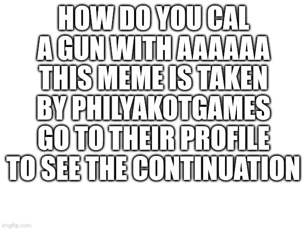 AHH | HOW DO YOU CAL A GUN WITH AAAAAA THIS MEME IS TAKEN BY PHILYAKOTGAMES GO TO THEIR PROFILE TO SEE THE CONTINUATION | image tagged in do it,just do it,memes,funny,funny memes,funny meme | made w/ Imgflip meme maker