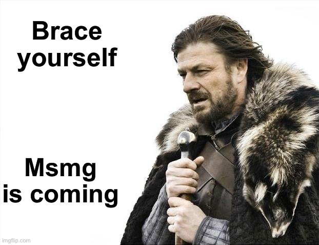 Brace Yourselves X is Coming Meme | Brace yourself Msmg is coming | image tagged in memes,brace yourselves x is coming | made w/ Imgflip meme maker