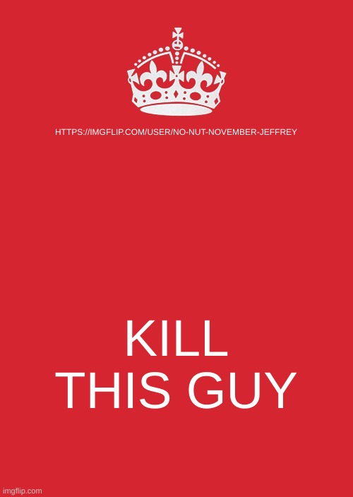 do it | HTTPS://IMGFLIP.COM/USER/NO-NUT-NOVEMBER-JEFFREY; KILL THIS GUY | image tagged in memes,keep calm and carry on red | made w/ Imgflip meme maker