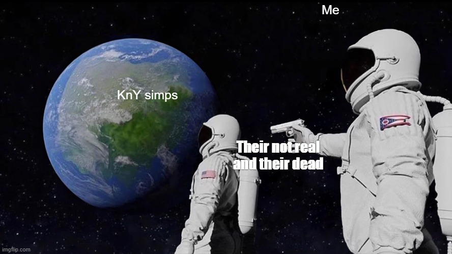 your love is dead | Me; KnY simps; Their not real and their dead | image tagged in memes,always has been,simp,emotional damage | made w/ Imgflip meme maker