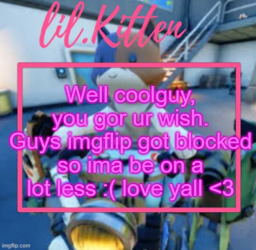 lil.Kiitens MSMG temp | Well coolguy, you gor ur wish.
Guys imgflip got blocked so ima be on a lot less :( love yall <3 | image tagged in lil kiitens msmg temp | made w/ Imgflip meme maker