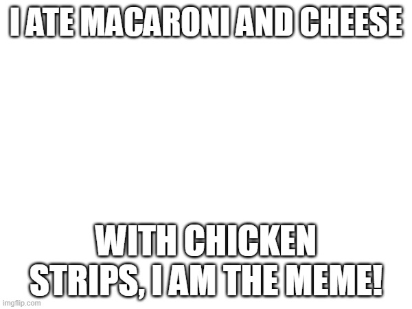 I ATE MACARONI AND CHICKEN STIPS | I ATE MACARONI AND CHEESE; WITH CHICKEN STRIPS, I AM THE MEME! | image tagged in macaroni with the chicken strips | made w/ Imgflip meme maker