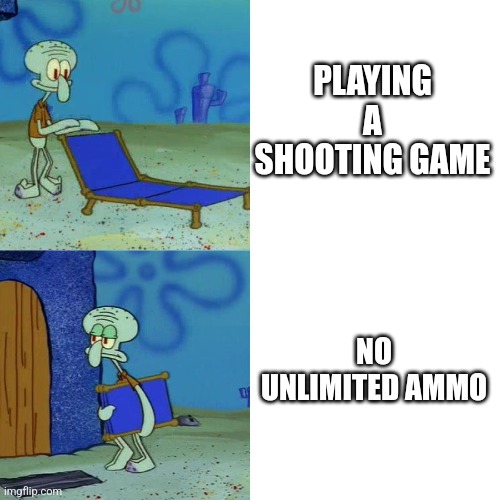 AAA | PLAYING A SHOOTING GAME; NO UNLIMITED AMMO | image tagged in squidward chair | made w/ Imgflip meme maker