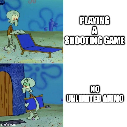 Squidward chair | PLAYING A SHOOTING GAME; NO UNLIMITED AMMO | image tagged in squidward chair | made w/ Imgflip meme maker