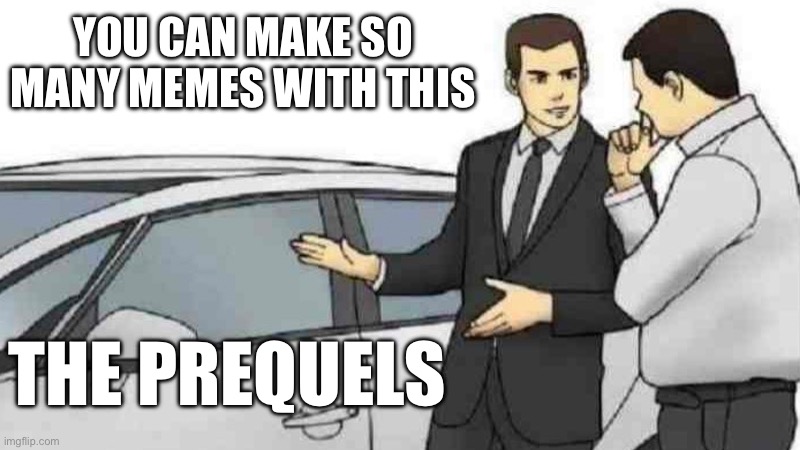 *insert good title* | YOU CAN MAKE SO MANY MEMES WITH THIS; THE PREQUELS | image tagged in memes,car salesman slaps roof of car,funy memes,star wars prequels,star wars | made w/ Imgflip meme maker