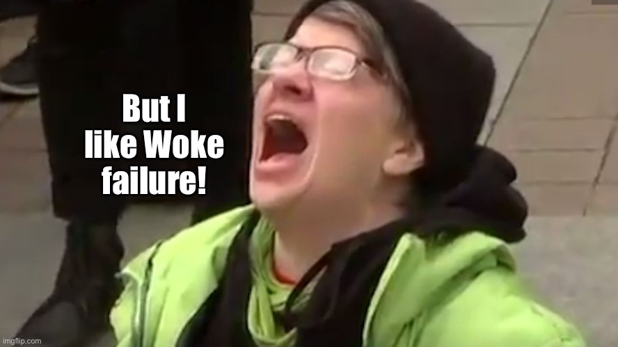 Screaming Liberal  | But I like Woke failure! | image tagged in screaming liberal | made w/ Imgflip meme maker