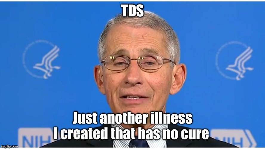 Dr Fauci | TDS Just another illness I created that has no cure | image tagged in dr fauci | made w/ Imgflip meme maker