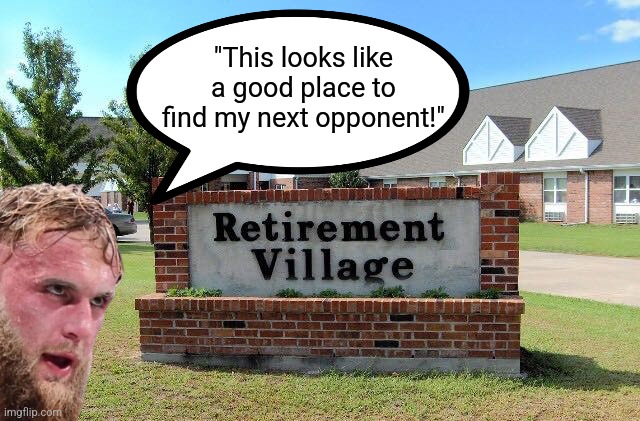 Jake Paul scouts for his next boxing opponent... better keep your grandparents safe! | "This looks like a good place to find my next opponent!" | image tagged in retirement home,jake paul,ridiculous,fake people,not impressed,bad joke | made w/ Imgflip meme maker