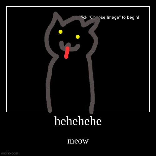 hehehehe | meow | image tagged in cat | made w/ Imgflip demotivational maker