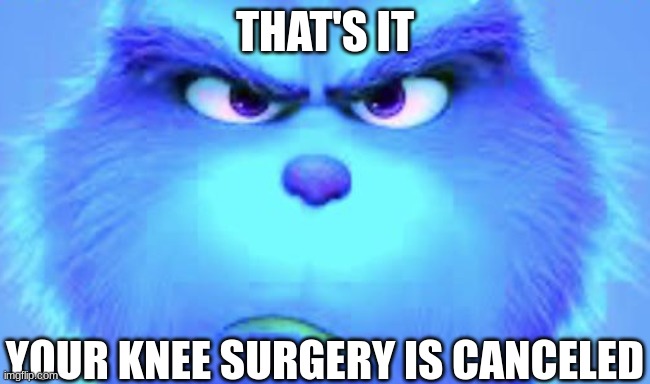 That's it, your knee surgery is canceled | image tagged in knee surgery | made w/ Imgflip meme maker