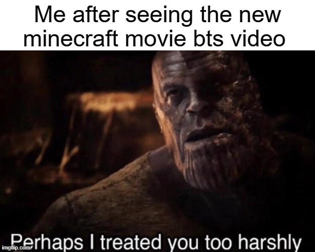 it... actually looks beautiful... sorry i doubted you | Me after seeing the new minecraft movie bts video | image tagged in perhaps i treated you too harshly | made w/ Imgflip meme maker