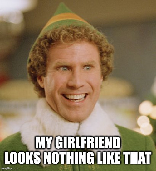 Buddy The Elf Meme | MY GIRLFRIEND LOOKS NOTHING LIKE THAT | image tagged in memes,buddy the elf | made w/ Imgflip meme maker