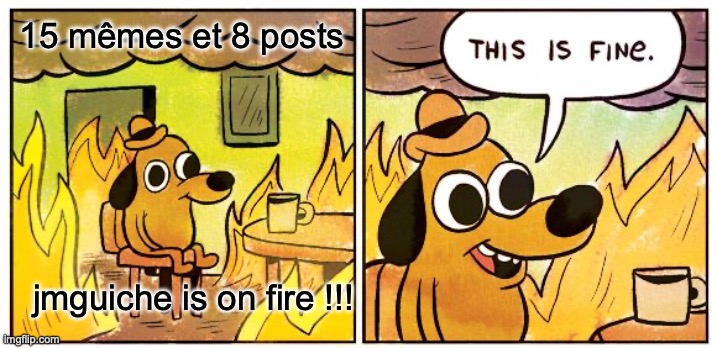 This Is Fine Meme | 15 mêmes et 8 posts; jmguiche is on fire !!! | image tagged in memes,this is fine | made w/ Imgflip meme maker
