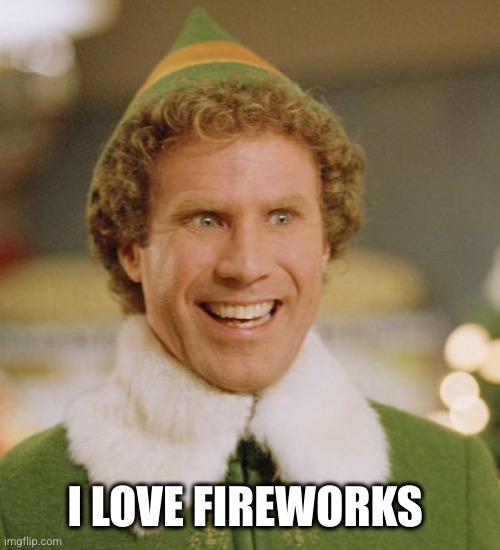 Buddy The Elf Meme | I LOVE FIREWORKS | image tagged in memes,buddy the elf | made w/ Imgflip meme maker