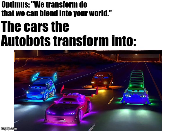 Erm...I think that's called "standing out." | Optimus: "We transform do that we can blend into your world."; The cars the Autobots transform into: | image tagged in memes,transformers,funny,ironic | made w/ Imgflip meme maker