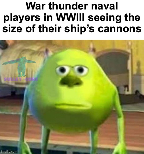 WWIII War Thunder slander 3 | War thunder naval players in WWIII seeing the size of their ship’s cannons | image tagged in monsters inc | made w/ Imgflip meme maker