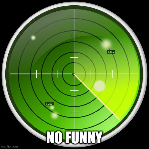 radar | NO FUNNY | image tagged in radar | made w/ Imgflip meme maker