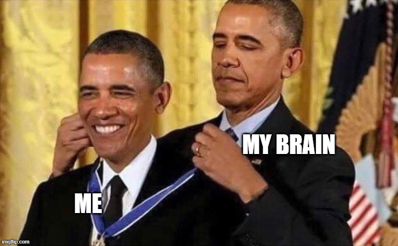 me when i remember something and thank my brain | MY BRAIN; ME | image tagged in obama medal | made w/ Imgflip meme maker