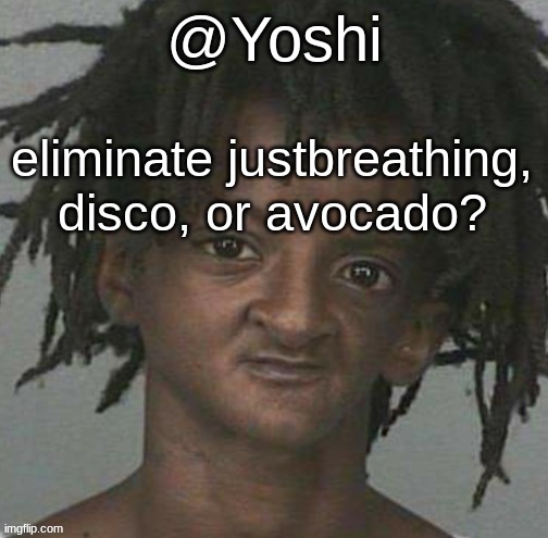 yoshi's cursed mugshot temp | eliminate justbreathing, disco, or avocado? | image tagged in yoshi's cursed mugshot temp | made w/ Imgflip meme maker