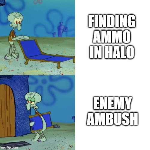 Squidward chair | FINDING AMMO IN HALO; ENEMY AMBUSH | image tagged in squidward chair | made w/ Imgflip meme maker