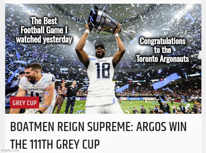 Taylor Swift wasn't at the Game | The Best Football Game I watched yesterday; Congratulations to the Toronto Argonauts | image tagged in nfl football,well yes but actually no,fun stuff,entertainment,the great white north,football eh | made w/ Imgflip meme maker